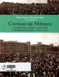 Ciudad de México : la política como voluntad y representación, 1800-2012 