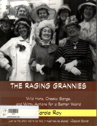 The Raging Grannies : wild hats, cheeky songs, and witty actions for a better world 