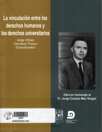 La vinculación entre los derechos humanos y los derechos universitarios : obra en homenaje al dr. Jorge Carpizo Mac Gregor 